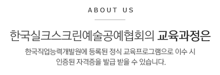 한국실크스크린예술공예협회의 교육과정은 한국직업능력개발원에 등록된 정식 교육프로그램으로 이수 시 
인증된 자격증을 발급 받을 수 있습니다.